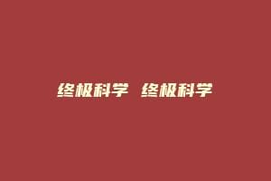 终极科学 终极科学