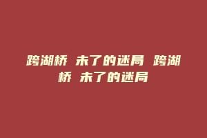 跨湖桥─未了的迷局 跨湖桥─未了的迷局
