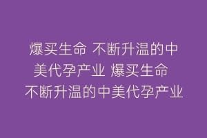 爆买生命 不断升温的中美代孕产业 爆买生命 不断升温的中美代孕产业
