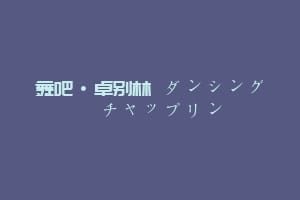 舞吧·卓别林 ダンシング・チャップリン