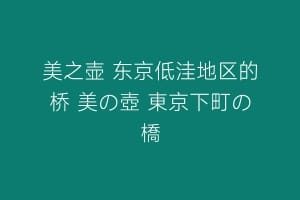 美之壶 东京低洼地区的桥 美の壺 東京下町の橋