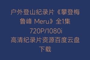 户外登山纪录片《攀登梅鲁峰 Meru》全1集 720P/1080i高清纪录片资源百度云盘下载
