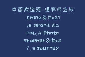 中国大运河—摄影师之旅 China's Grand Canal：A Photographer's Journey
