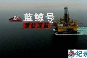 央视能源开采纪录片《蓄能深蓝：蓝鲸号》全2集 TS/蓝光高清纪录片资源百度云盘下载