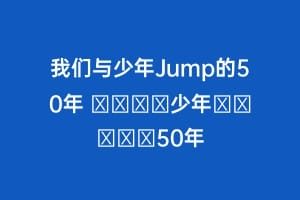 我们与少年Jump的50年 ボクらと少年ジャンプの50年