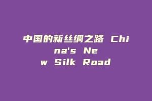 中国的新丝绸之路 China's New Silk Road