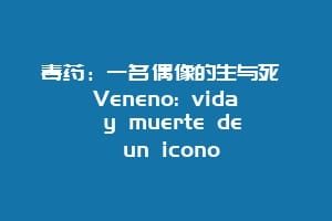 毒药：一名偶像的生与死 Veneno: vida y muerte de un icono