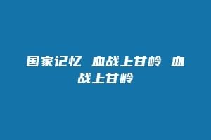 国家记忆 血战上甘岭 血战上甘岭