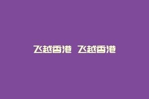 飞越香港 飞越香港