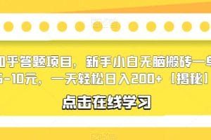 知乎答题项目，新手小白无脑搬砖一单5-10元，一天轻松日入200+【揭秘】